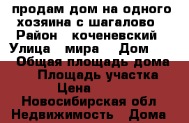 продам дом на одного хозяина с.шагалово › Район ­ коченевский › Улица ­ мира  › Дом ­ 15 › Общая площадь дома ­ 27 › Площадь участка ­ 910 › Цена ­ 750 000 - Новосибирская обл. Недвижимость » Дома, коттеджи, дачи продажа   . Новосибирская обл.